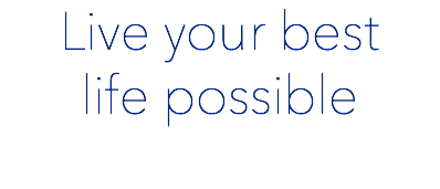 Live your best  life possible